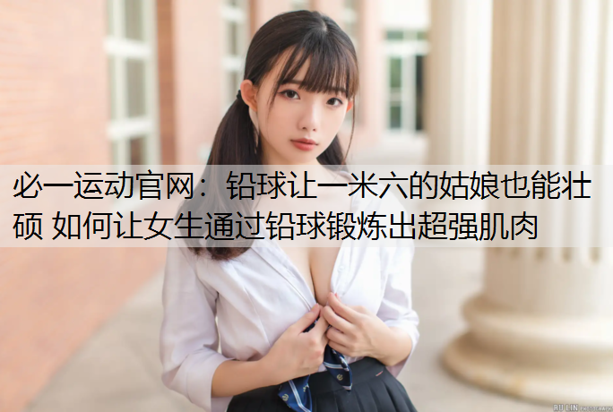 铅球让一米六的姑娘也能壮硕 如何让女生通过铅球锻炼出超强肌肉