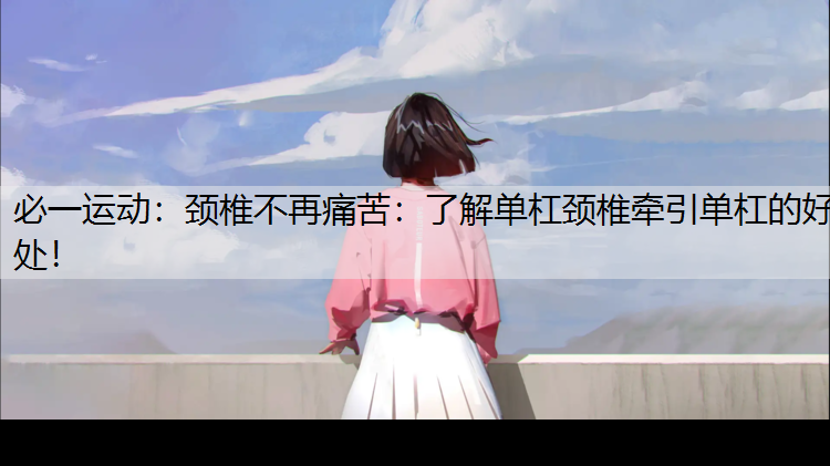 颈椎不再痛苦：了解单杠颈椎牵引单杠的好处！