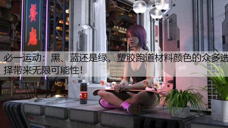 黑、蓝还是绿，塑胶跑道材料颜色的众多选择带来无限可能性！