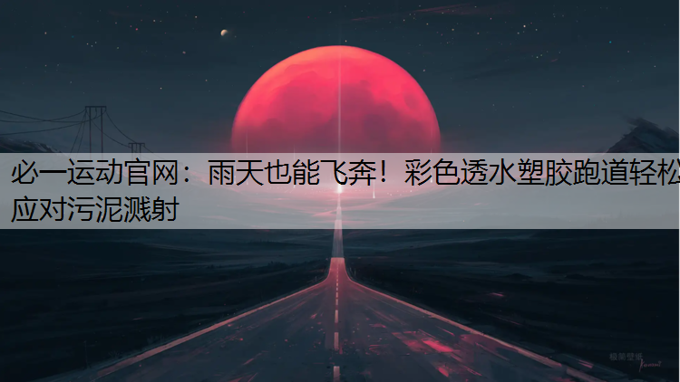 雨天也能飞奔！彩色透水塑胶跑道轻松应对污泥溅射
